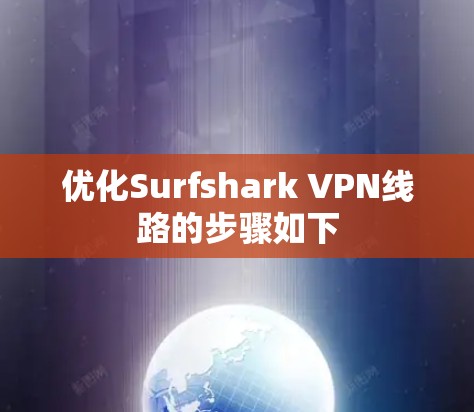 优化Surfshark VPN线路的步骤如下