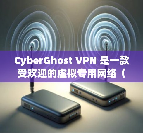 CyberGhost VPN 是一款受欢迎的虚拟专用网络(VPN)服务提供商,旨在为用户提供高效、安全的网络连接。以下是关于 CyberGhost VPN 官方软件的详细介绍 CyberGhost VPN 是一款受欢迎的虚拟专用网络(VPN)服务提供商,旨在为用户提供高效、安全的网络连接。以下是关于 CyberGhost VPN 官方软件的详细介绍