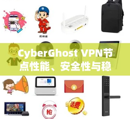CyberGhost VPN节点性能、安全性与稳定性测试报告