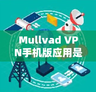 Mullvad VPN手机版应用是一个功能强大的选项，适合追求隐私保护和网络安全的用户。以下是对这款应用的详细评估，帮助你做出明智的选择