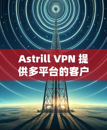 Astrill VPN 提供多平台的客户端,包括 Windows、Mac、iOS 和 Android。以下是获取官方应用程序的步骤 Astrill VPN 提供多平台的客户端,包括 Windows、Mac、iOS 和 Android。以下是获取官方应用程序的步骤