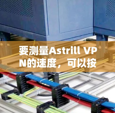 要测量Astrill VPN的速度，可以按照以下步骤进行