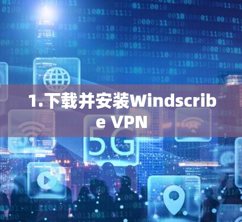 1.下载并安装Windscribe VPN