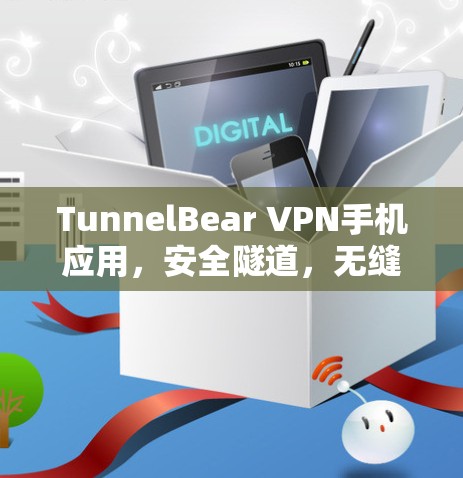 TunnelBear VPN手机应用，安全隧道，无缝连接