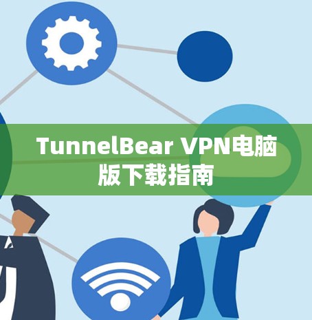TunnelBear VPN电脑版下载指南