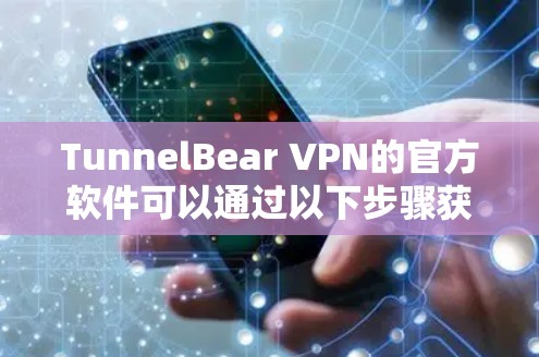 TunnelBear VPN的官方软件可以通过以下步骤获取和安装