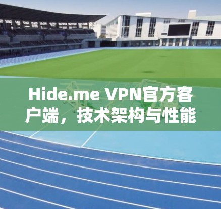 Hide.me VPN官方客户端，技术架构与性能优化分析