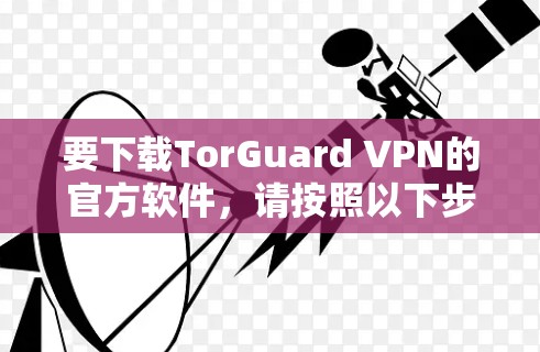 要下载TorGuard VPN的官方软件，请按照以下步骤操作