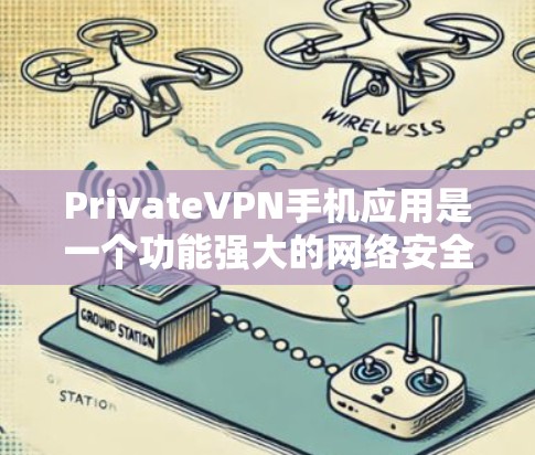 PrivateVPN手机应用是一个功能强大的网络安全工具，旨在帮助用户保护隐私、匿名上网并防止数据泄露。以下是对该应用的详细分析