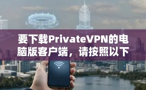 要下载PrivateVPN的电脑版客户端，请按照以下步骤操作