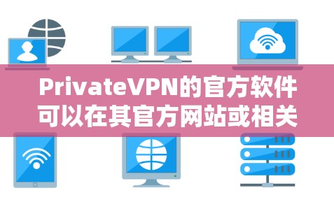 PrivateVPN的官方软件可以在其官方网站或相关应用商店中找到。以下是一些常见平台的下载方式