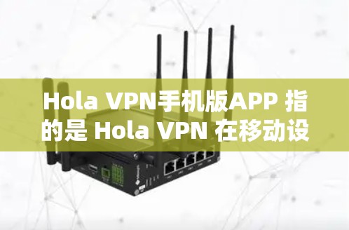 Hola VPN手机版APP 指的是 Hola VPN 在移动设备上的应用程序。Hola VPN 是一款流行的 VPN 服务，可以帮助用户 保持匿名，保护隐私，unblock 访问受限的内容