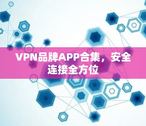 VPN品牌APP合集，安全连接全方位