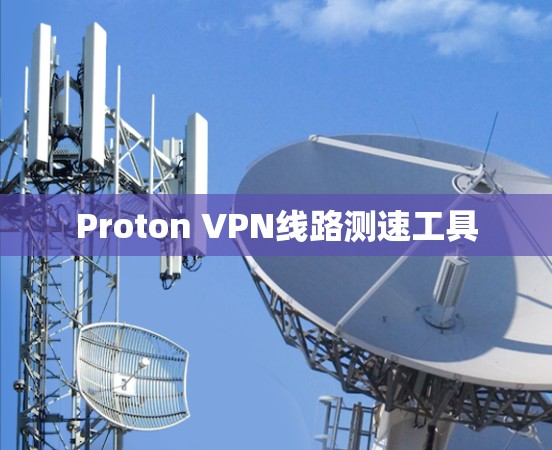 Proton VPN线路测速工具 Proton VPN线路测速工具