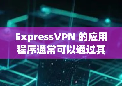 ExpressVPN 的应用程序通常可以通过其官方网站或应用商店下载。如果你需要ExpressVPN的APK安装包，以下是一些常见的步骤和信息