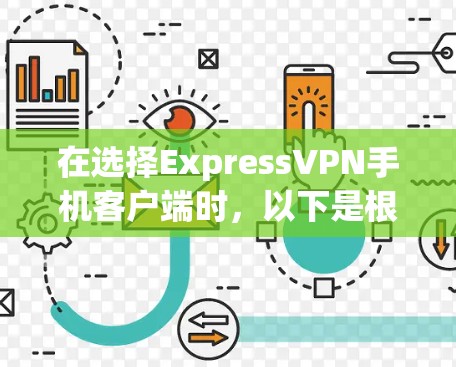 在选择ExpressVPN手机客户端时,以下是根据您的需求和考虑因素的推荐和步骤 在选择ExpressVPN手机客户端时,以下是根据您的需求和考虑因素的推荐和步骤