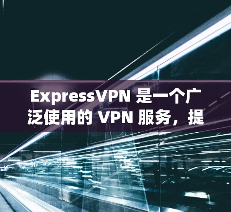 ExpressVPN 是一个广泛使用的 VPN 服务，提供匿名网 browsing 和网络安全。以下是如何在电脑上安装并使用 ExpressVPN 的步骤
