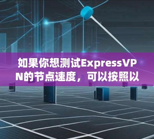 如果你想测试ExpressVPN的节点速度，可以按照以下步骤进行