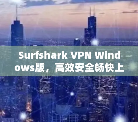 Surfshark VPN Windows版,高效安全畅快上网体验 Surfshark VPN Windows版,高效安全畅快上网体验