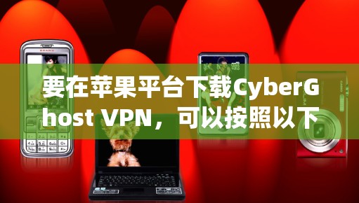 要在苹果平台下载CyberGhost VPN,可以按照以下步骤操作 要在苹果平台下载CyberGhost VPN,可以按照以下步骤操作