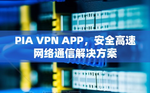 PIA VPN APP,安全高速网络通信解决方案 PIA VPN APP,安全高速网络通信解决方案