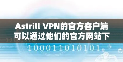 Astrill VPN的官方客户端可以通过他们的官方网站下载。以下是步骤