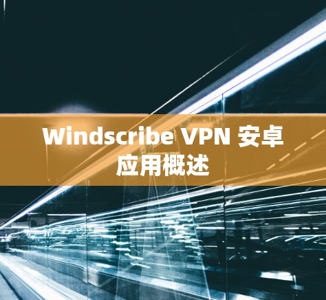 Windscribe VPN 安卓应用概述