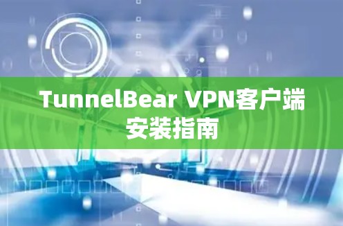 TunnelBear VPN客户端安装指南 TunnelBear VPN客户端安装指南