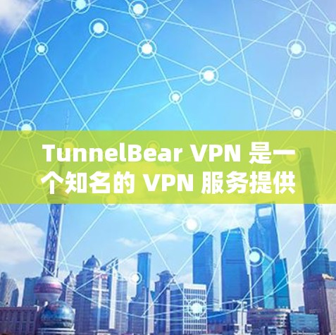 TunnelBear VPN 是一个知名的 VPN 服务提供商，专注于为用户提供安全、隐私保护和无限网络访问的服务。以下是关于 TunnelBear VPN Windows 版本的一些详细信息