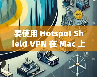 要使用 Hotspot Shield VPN 在 Mac 上，以下是一些建议的步骤和信息