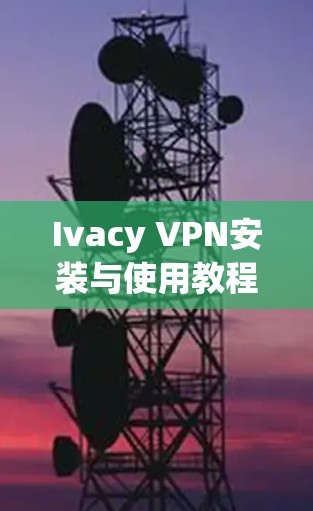 Ivacy VPN安装与使用教程