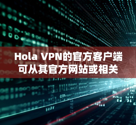 Hola VPN的官方客户端可从其官方网站或相关应用商店下载和安装。以下是常见操作系统的步骤