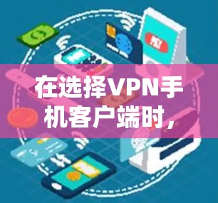 在选择VPN手机客户端时，以下几个推荐可以帮助您根据需求做出最佳选择