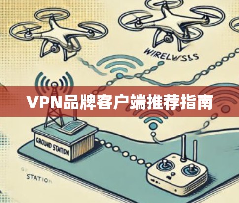VPN品牌客户端推荐指南 VPN品牌客户端推荐指南