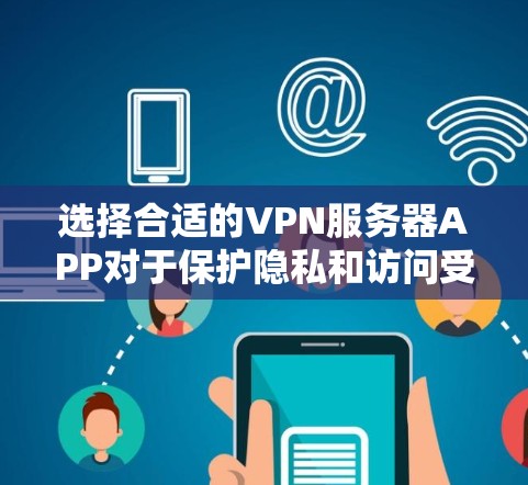 选择合适的VPN服务器APP对于保护隐私和访问受限资源非常重要。以下是对几款推荐VPNAPP的分析和总结，帮助您根据需求做出明智的选择