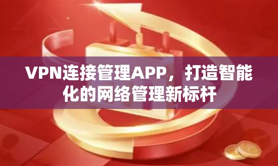 VPN连接管理APP,打造智能化的网络管理新标杆 VPN连接管理APP,打造智能化的网络管理新标杆