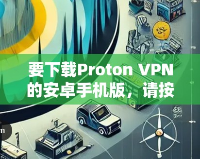 要下载Proton VPN的安卓手机版，请按照以下步骤操作