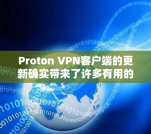Proton VPN客户端的更新确实带来了许多有用的改进和新功能，以下是详细的总结