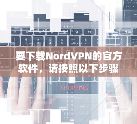 要下载NordVPN的官方软件，请按照以下步骤操作