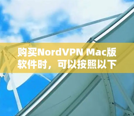 购买NordVPN Mac版软件时，可以按照以下步骤进行