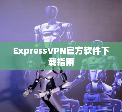 ExpressVPN官方软件下载指南