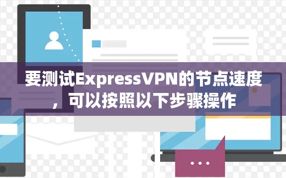 要测试ExpressVPN的节点速度,可以按照以下步骤操作 要测试ExpressVPN的节点速度,可以按照以下步骤操作