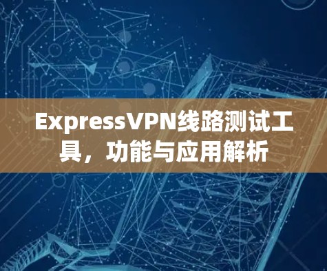 ExpressVPN线路测试工具，功能与应用解析