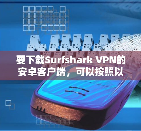 要下载Surfshark VPN的安卓客户端,可以按照以下步骤操作 要下载Surfshark VPN的安卓客户端,可以按照以下步骤操作