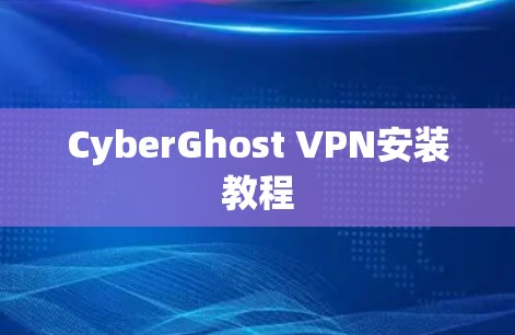 CyberGhost VPN安装教程 CyberGhost VPN安装教程