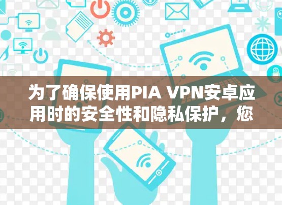 为了确保使用PIA VPN安卓应用时的安全性和隐私保护，您可以按照以下步骤操作
