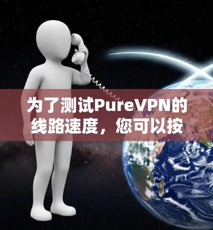 为了测试PureVPN的线路速度，您可以按照以下步骤进行