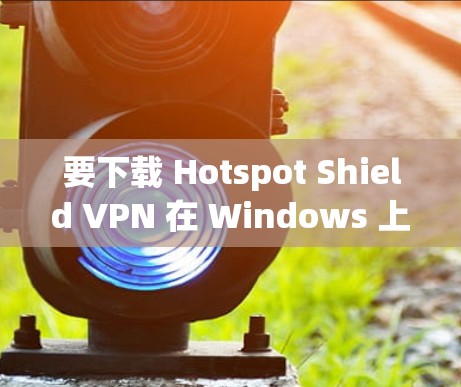 要下载 Hotspot Shield VPN 在 Windows 上的软件，您可以按照以下步骤操作