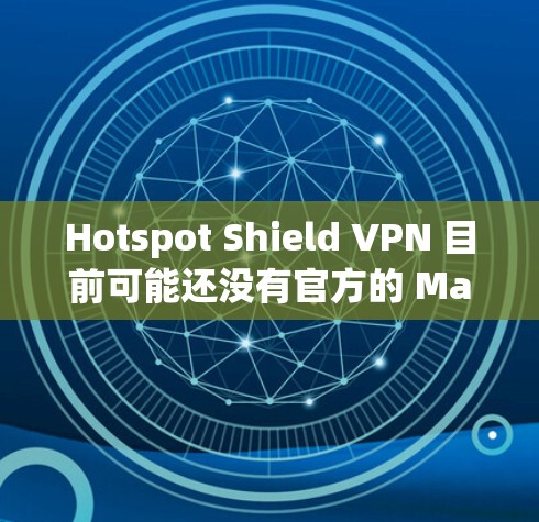 Hotspot Shield VPN 目前可能还没有官方的 Mac 客户端版本。为了在 Mac 上使用 Hotspot Shield VPN，您可以考虑以下几种方法