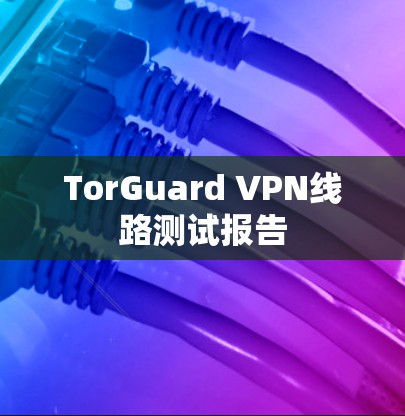 TorGuard VPN线路测试报告